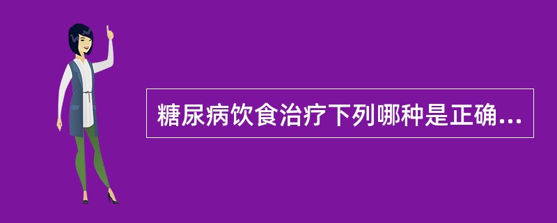 糖尿病饮食治疗下列哪种是正确的（）