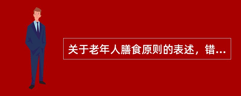 关于老年人膳食原则的表述，错误的是（）