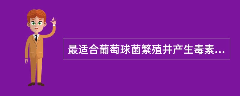 最适合葡萄球菌繁殖并产生毒素的条件是（）