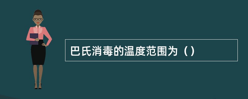 巴氏消毒的温度范围为（）