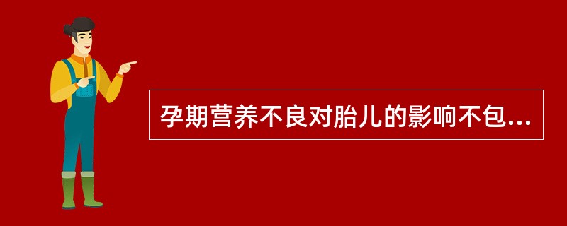 孕期营养不良对胎儿的影响不包括（）