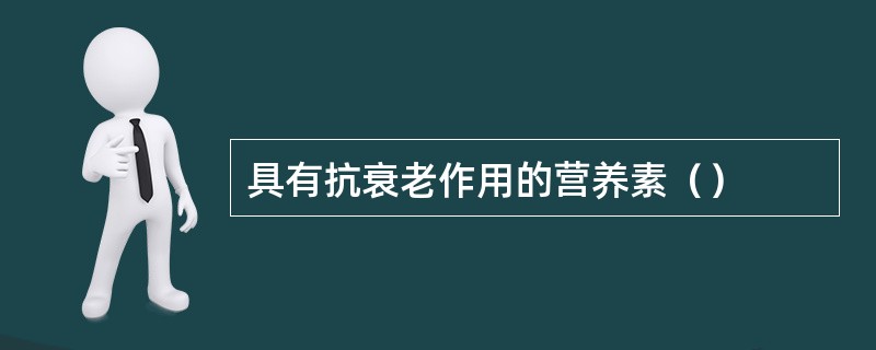 具有抗衰老作用的营养素（）