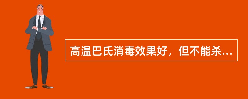 高温巴氏消毒效果好，但不能杀灭（）
