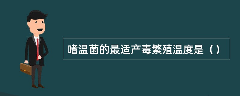 嗜温菌的最适产毒繁殖温度是（）