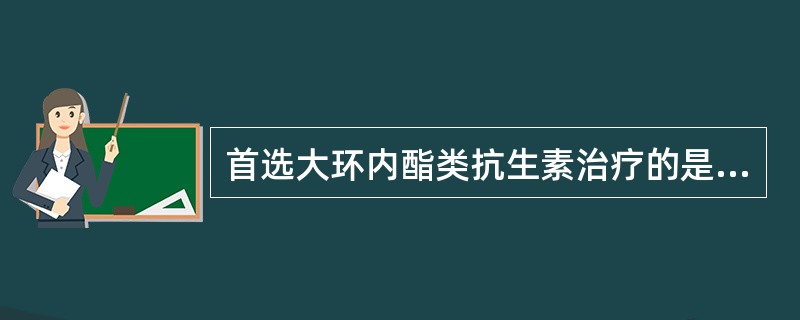 首选大环内酯类抗生素治疗的是（）