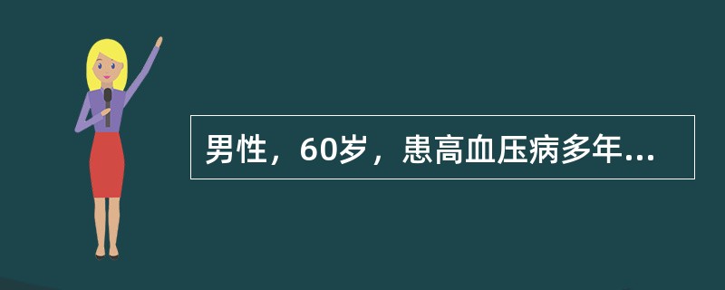 男性，60岁，患高血压病多年，1年来血压经常为170-180/110-120mm