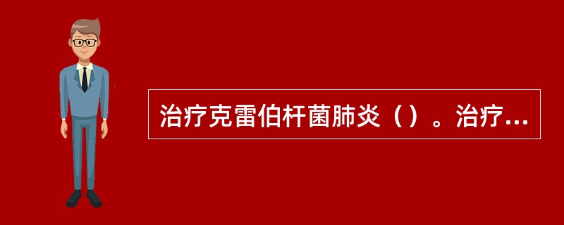 治疗克雷伯杆菌肺炎（）。治疗军团菌肺炎（）。治疗肺炎支原体肺炎（）。治疗肺炎球菌