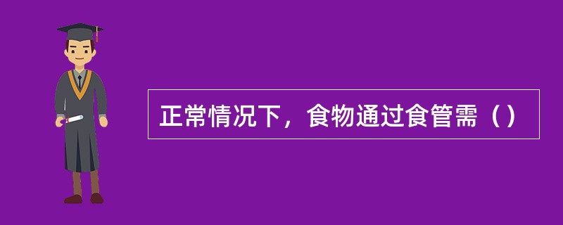 正常情况下，食物通过食管需（）