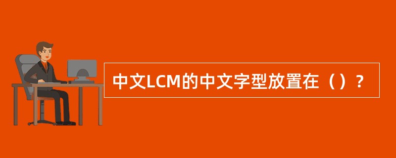 中文LCM的中文字型放置在（）？
