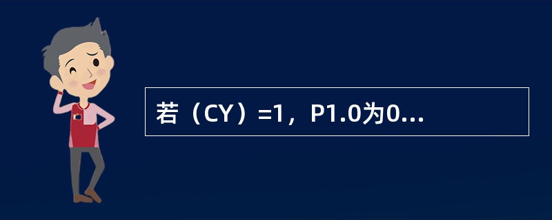 若（CY）=1，P1.0为0，执行指令ANLC，P1.0后（）。