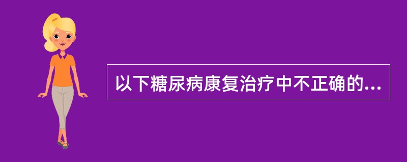 以下糖尿病康复治疗中不正确的是（）