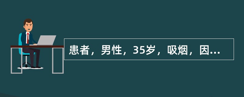 患者，男性，35岁，吸烟，因低热、咳嗽2个月，痰中带血1周来院门诊。查体：T37