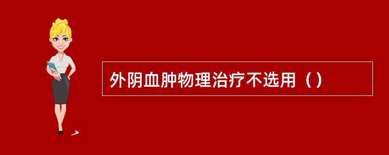 外阴血肿物理治疗不选用（）