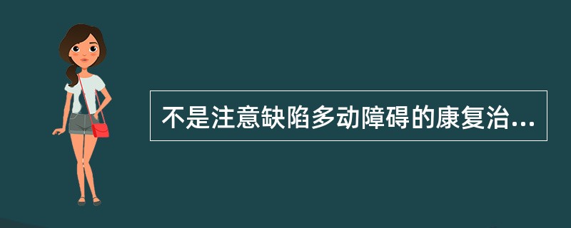 不是注意缺陷多动障碍的康复治疗的项目是（）