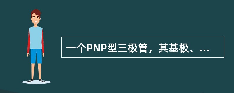 一个PNP型三极管，其基极、集电极、发射极电位分别是3V、3.4V，3.7V，此