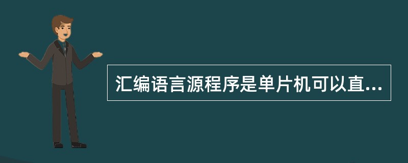 汇编语言源程序是单片机可以直接执行（运行）的程序。（）