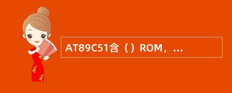 AT89C51含（）ROM，（）RAM，在物理上有（）独立的存储器空间。