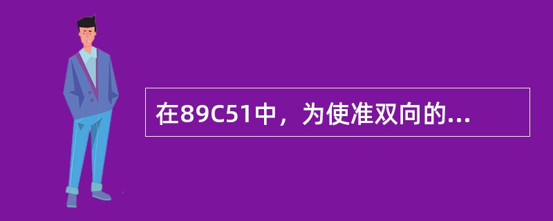 在89C51中，为使准双向的I/O口工作在输入方式，必须保证它被事先预置为1。（