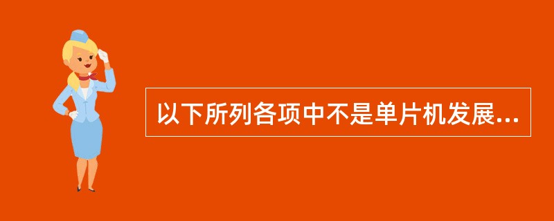 以下所列各项中不是单片机发展方向的是（）。