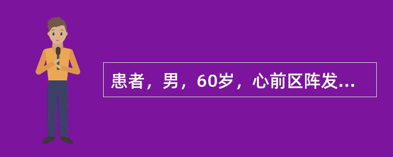 患者，男，60岁，心前区阵发性疼痛1个月，多在夜间发作。与活动无关。每次发作15