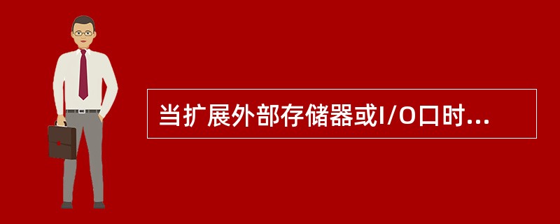 当扩展外部存储器或I/O口时，（）口作地址/数据总线，传送地址码的（）位；（）口