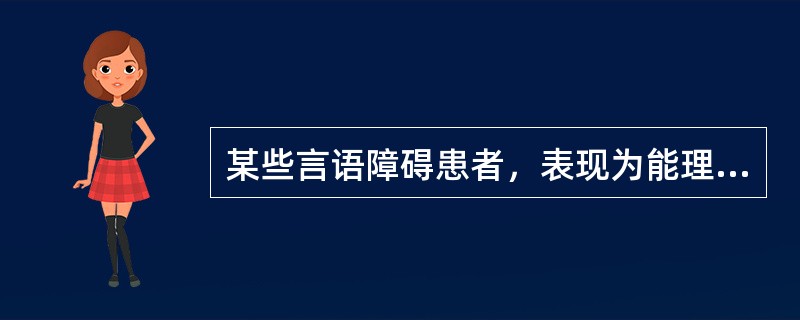 某些言语障碍患者，表现为能理解他人语言，构音器官的活动并无障碍，有的虽能发音但不