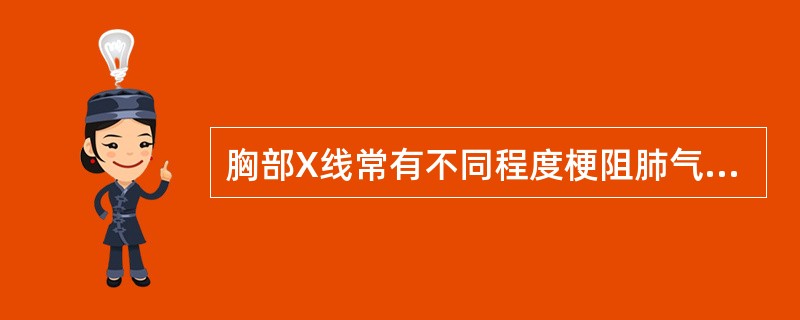 胸部X线常有不同程度梗阻肺气肿和支气管周围炎，或肺不张（）