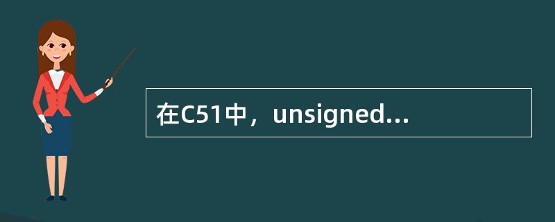 在C51中，unsignedchar型变量的范围为（）。