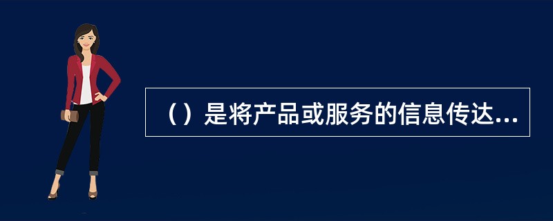 （）是将产品或服务的信息传达到市场上，通过各种有效媒体在目标市场上宣传产品的特点