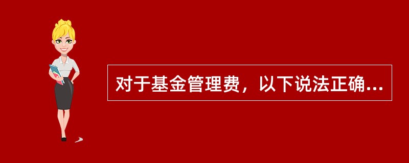 对于基金管理费，以下说法正确的是（）。