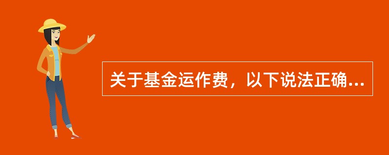 关于基金运作费，以下说法正确的是（）。