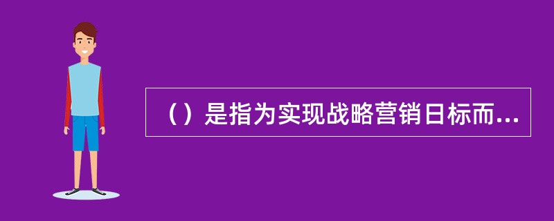 （）是指为实现战略营销日标而把营销计划转变为营销行动的过程，包括日复一日、月复一