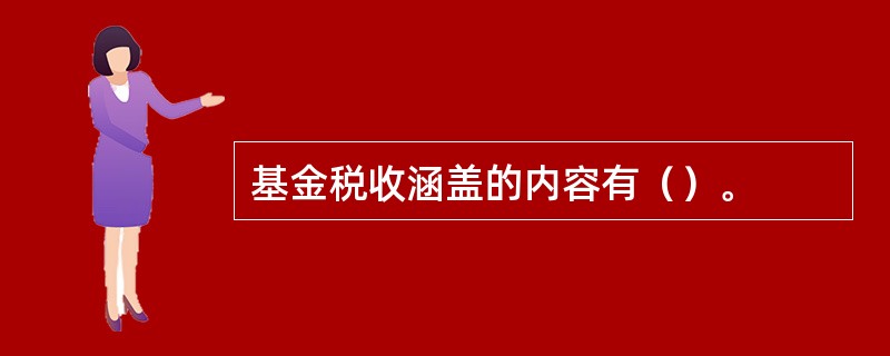 基金税收涵盖的内容有（）。