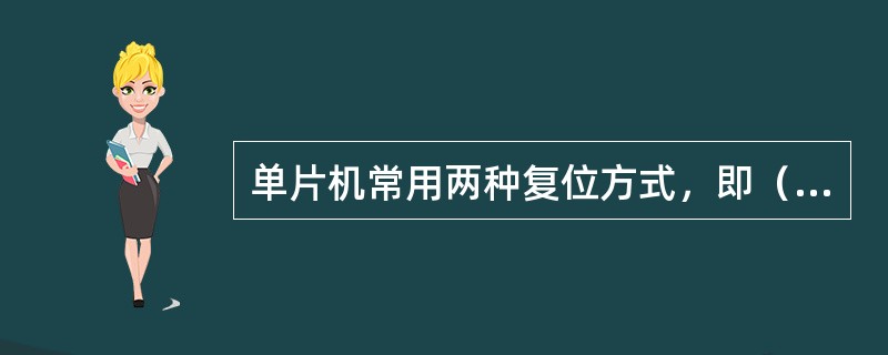 单片机常用两种复位方式，即（）和（），单片机正常复位后，TMOD的复位状态为（）