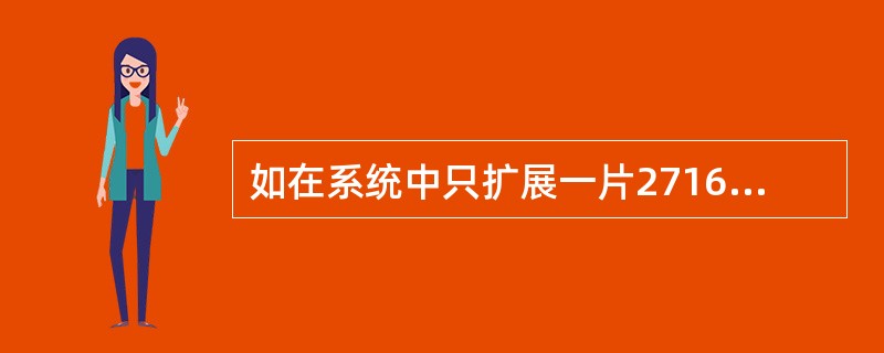 如在系统中只扩展一片2716，除应使用P0口的8条口线外，至少还应使用P2口的口