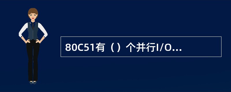 80C51有（）个并行I/O口，其中P0~P3是准双向口，所以由输出转输入时必须