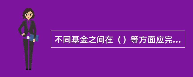 不同基金之间在（）等方面应完全独立，实行专户、专人管理。