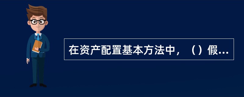 在资产配置基本方法中，（）假定未来与过去相似，以长期历史数据为基础，根据过去的经