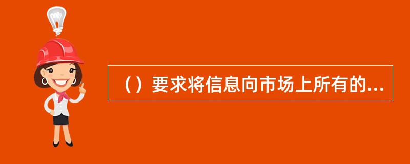 （）要求将信息向市场上所有的投资者平等公开地披露，而不是仅向个别机构或投资者披露