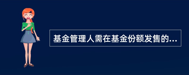 基金管理人需在基金份额发售的（）目前，将招募说明书、基金合同摘要登载在指定报刊和