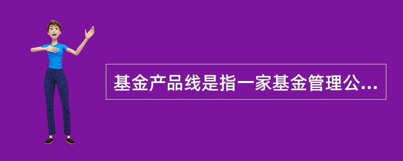 基金产品线是指一家基金管理公司所拥有的不同基金产品及其组合。考察基金产品线的内涵