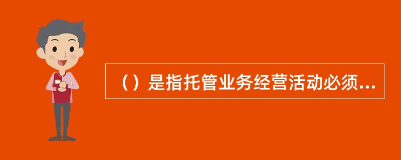 （）是指托管业务经营活动必须在发生时能准确、及时地记录；按照内部控制优先的原则，