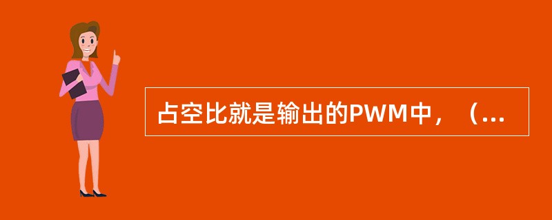 占空比就是输出的PWM中，（）之比。