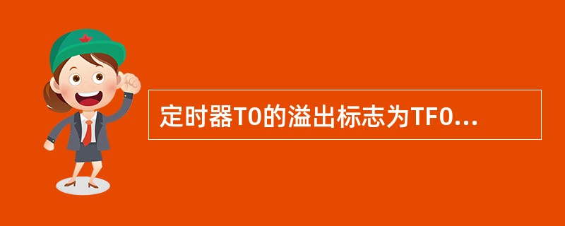 定时器T0的溢出标志为TF0，采用中断方式，若有TF0溢出时，该标志（）