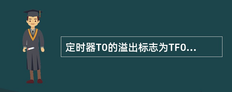 定时器T0的溢出标志为TF0，如果采用中断方式，当T0发生溢出时，TF0标志（）