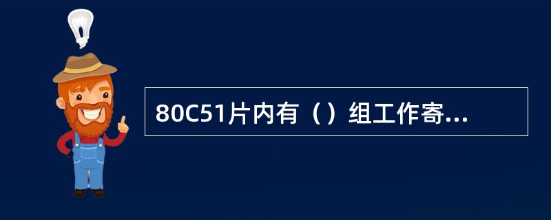 80C51片内有（）组工作寄存器区，每组为（）个寄存器，每组寄存器均被命名为（）