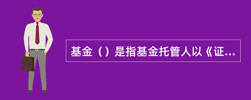 基金（）是指基金托管人以《证券投资基金法》《证券投资基金会计核算办法》等法律法规