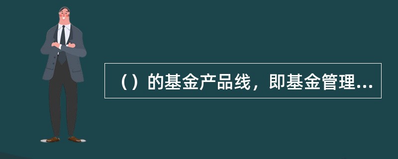 （）的基金产品线，即基金管理公司根据市场范围，不断开发新品种，增加产品线的长度，