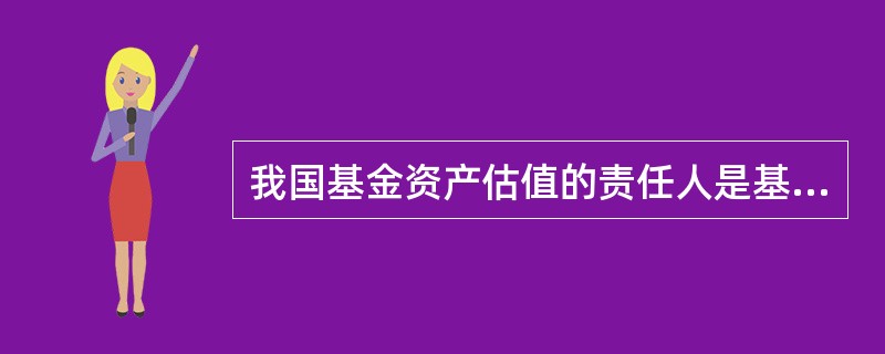 我国基金资产估值的责任人是基金托管人，基金管理人对基金托管人的估值结果负有复核责