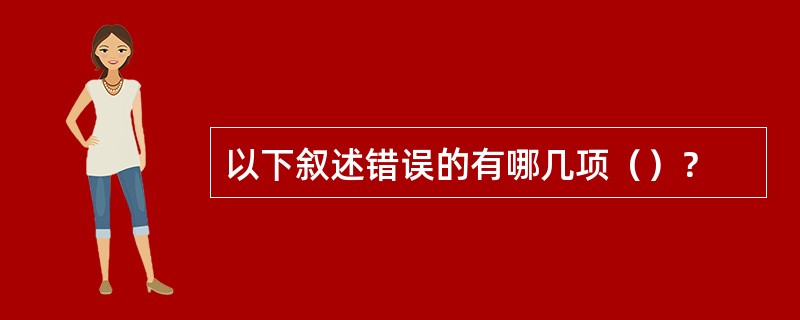 以下叙述错误的有哪几项（）？